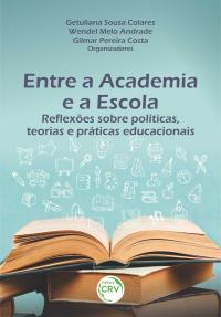 ENTRE A ACADEMIA E A ESCOLA:<br> reflexões sobre políticas, teorias e práticas educacionais