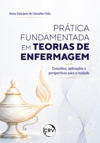 Prática fundamentada em teorias de enfermagem: Conceitos, aplicações e perspectivas para o cuidado