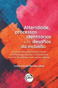 ALTERIDADE, PROCESSOS IDENTITÁRIOS E OS DESAFIOS DA INCLUSÃO:<BR> A construção de práticas críticas em Psicologia Escolar e Educacional a partir do diálogo com outros saberes