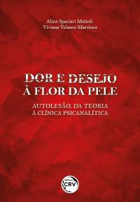 DOR E DESEJO À FLOR DA PELE:<BR> Autolesão, da teoria à clínica psicanalítica