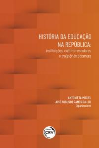 HISTÓRIA DA EDUCAÇÃO NA REPÚBLICA: <br> instituições, culturas escolares e trajetórias docentes