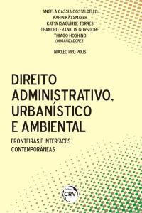 DIREITO ADMINISTRATIVO, URBANÍSTICO E AMBIENTAL:<br>fronteiras e interfaces contemporâneas