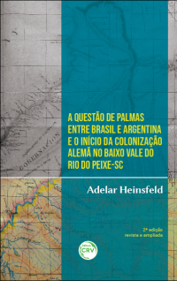 A QUESTÃO DE PALMAS ENTRE BRASIL E ARGENTINA E O INÍCIO DA COLONIZAÇÃO ALEMÃ NO BAIXO VALE DO RIO DO PEIXE-SC <br>2ª edição revista e ampliada