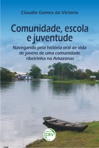 COMUNIDADE, ESCOLA E JUVENTUDE:<br>navegando pela história oral de vida de jovens de uma comunidade ribeirinha no Amazonas 