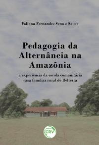 PEDAGOGIA DA ALTERNÂNCIA NA AMAZÔNIA:<br> a experiência da escola comunitária casa familiar rural de Belterra