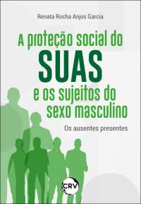 A proteção social do suas e os sujeitos do sexo masculino: <br>Os ausentes presentes