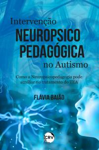 INTERVENÇÃO NEUROPSICOPEDAGÓGICA NO AUTISMO: como a Neuropsicopedagogia pode auxiliar no tratamento do TEA