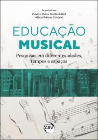 EDUCAÇÃO MUSICAL<br> pesquisas em diferentes idades, tempos e espaços