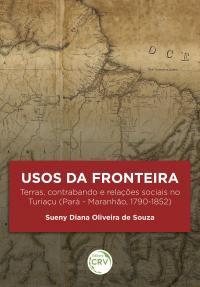 USOS DA FRONTEIRA:<br> terras, contrabando e relações sociais no Turiaçu (Pará - Maranhão, 1790-1852)