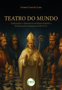 Teatro do mundo:<br>Embaixadas e diplomacia em Roma durante a Restauração Portuguesa (1640-1671)
