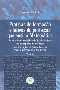 PRÁTICAS DE FORMAÇÃO E LETIVAS DO PROFESSOR QUE ENSINA MATEMÁTICA – AS CONTRIBUIÇÕES DA HISTÓRIA DA MATEMÁTICA NAS CONCEPÇÕES DO PROFESSOR:<br> (des)mistificação e (des)alienação do uso, ensino e aprendizagem da Matemática <br>2ª Edição