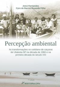 PERCEPÇÃO AMBIENTAL:<br>as transformações no cotidiano de caiçaras de Ubatuba-SP na década de 1960 e na primeira década do século XXI