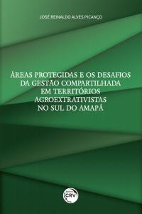 ÁREAS PROTEGIDAS E OS DESAFIOS DA GESTÃO COMPARTILHADA EM TERRITÓRIOS AGROEXTRATIVISTAS NO SUL DO AMAPÁ