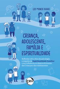 Criança, Adolescente, Família e Espiritualidade Reflexões sob a ótica da psicologia a respeito da espiritualidade familiar e sua influência no desenvolvimento das crianças e dos adolescentes