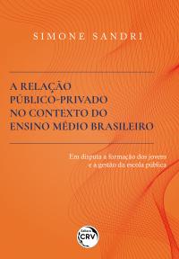 A RELAÇÃO PÚBLICO-PRIVADO NO CONTEXTO DO ENSINO MÉDIO BRASILEIRO <br> EM DISPUTA A FORMAÇÃO DOS JOVENS E A GESTÃO DA ESCOLA PÚBLICA