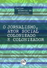 O JORNALISMO, ATOR SOCIAL COLONIZADO E COLONIZADOR