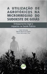 A UTILIZAÇÃO DE AGROTÓXICOS NA MICRORREGIÃO SUDOESTE DE GOIÁS:<br> embasamento legal e impactos na saúde pública