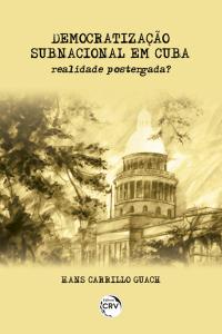 DEMOCRATIZAÇÃO SUBNACIONAL EM CUBA:  <br>realidade postergada?