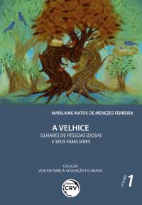 A VELHICE – OLHARES DE PESSOAS IDOSAS E SEUS FAMILIARES <br>Coleção Vida em Família, Educação e Cuidado - Volume 1