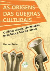 AS ORIGENS DAS GUERRAS CULTURAIS:<br> Conflitos morais, identidades, biopolítica e luta de classes