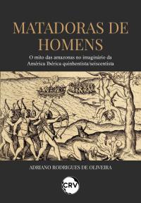 Matadoras de homens: O mito das amazonas no imaginário da América Ibérica quinhentista/seiscentista