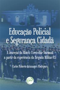 EDUCAÇÃO POLICIAL E SEGURANÇA CIDADÃ: <br>A inserção da Matriz Curricular Nacional a partir da experiência da Brigada Militar/RS