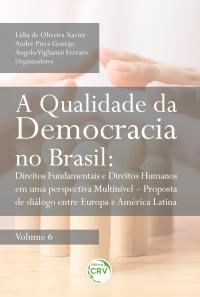 A QUALIDADE DA DEMOCRACIA NO BRASIL:<br> direitos fundamentais e direitos humanos em uma perspectiva multinível – proposta de diálogo entre Europa e América Latina <br>Volume 6