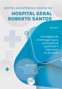 GESTÃO, ASSISTÊNCIA E ENSINO NO HOSPITAL GERAL ROBERTO SANTOS <BR> estratégias de enfermagem para promoção da qualidade e segurança do paciente <BR> Volume 3