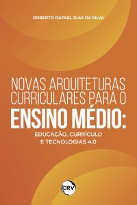 Novas arquiteturas curriculares para o ensino médio: Educação, currículo e tecnologias 4.0