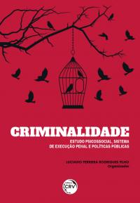 CRIMINALIDADE:<br> estudo psicossocial, sistema de execução penal e políticas públicas