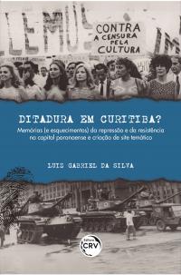 DITADURA EM CURITIBA? <br>Memórias (e esquecimentos) da repressão e da resistência na capital paranaense e criação de site temático