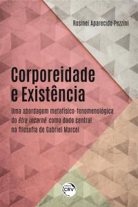 CORPOREIDADE E EXISTÊNCIA:<br> uma abordagem metafísico-fenomenológica do être incarné como dado central na filosofia de Gabriel Marcel