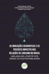 AS INDICAÇÕES GEOGRÁFICAS E OS POSSÍVEIS IMPACTOS NAS RELAÇÕES DE CONSUMO NO BRASIL: <br>uma análise a partir dos vieses da sustentabilidade