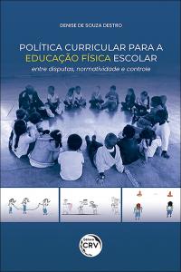 POLÍTICA CURRICULAR PARA A EDUCAÇÃO FÍSICA ESCOLAR:<br>entre disputas, normatividade e controle