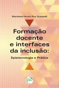 FORMAÇÃO DOCENTE E INTERFACES DA INCLUSÃO:<br> epistemologia e prática