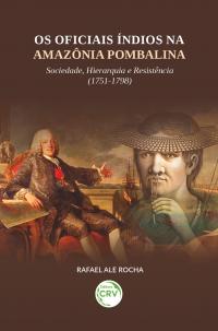 OS OFICIAIS ÍNDIOS NA AMAZÔNIA POMBALINA: <br>Sociedade, Hierarquia e Resistência (1751-1798)