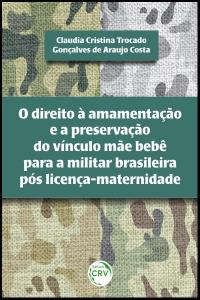 O DIREITO À AMAMENTAÇÃO E A PRESERVAÇÃO DO VÍNCULO MÃE BEBÊ PARA A MILITAR BRASILEIRA PÓS LICENÇA-MATERNIDADE