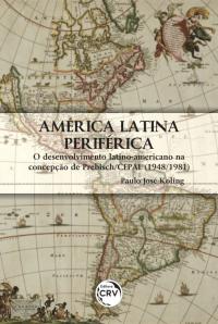 AMÉRICA LATINA PERIFÉRICA: <br> O DESENVOLVIMENTO LATINO-AMERICANO NA CONCEPÇÃO DE PREBISCH/CEPAL (1948/1981)