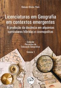 LICENCIATURAS EM GEOGRAFIA EM CONTEXTOS EMERGENTES:<BR> a produção da docência em alquimias curriculares híbridas e cosmopolitas <BR>Coleção Percursos de Educação Geográfica - Volume 1