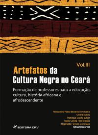 ARTEFATOS DA CULTURA NEGRA NO CEARÁ:<br>formação de professores para a educação, cultura, história africana e afrodescendente<br>Vol. III