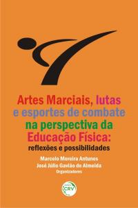 ARTES MARCIAIS, LUTAS E ESPORTES DE COMBATE NA PERSPECTIVA DA EDUCAÇÃO FÍSICA:<br>reflexões e possibilidades