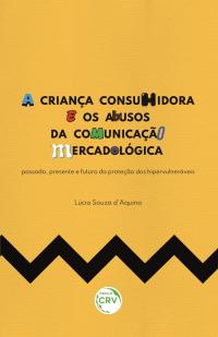 A CRIANÇA CONSUMIDORA E OS ABUSOS DA COMUNICAÇÃO MERCADOLÓGICA: <br>passado, presente e futuro da proteção dos hipervulneráveis