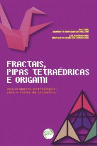 FRACTAIS, PIPAS TETRAÉDRICAS E ORIGAMI:<br> uma proposta metodológica para o ensino da Geometria