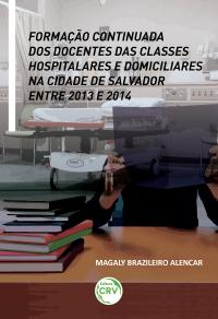 FORMAÇÃO CONTINUADA DOS DOCENTES DAS CLASSES HOSPITALARES E DOMICILIARES NA CIDADE DE SALVADOR ENTRE 2013 E 2014