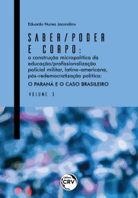 SABER/PODER E CORPO:<br> a construção micropolítica da Educação/Profssionalização Policial Militar, Latino-Americana, Pós-Redemocratização Política: <br>O Paraná e o caso brasileiro - Volume 3