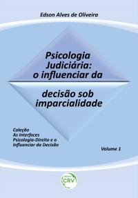 PSICOLOGIA JUDICIÁRIA: <br>o influenciar da decisão sob imparcialidade <br>Coleção: As interfaces psicologia-direito e o influenciar da decisão – Volume 1