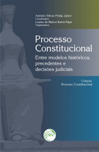 PROCESSO CONSTITUCIONAL: <br>Entre modelos históricos, precedentes e decisões judiciais <br>Coleção: Processo Constitucional