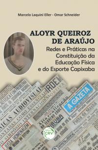 ALOYR QUEIROZ DE ARAÚJO <BR> Redes e Práticas na Constituição da Educação Física e do Esporte Capixaba