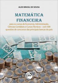 MATEMÁTICA FINANCEIRA:<br> para os cursos de Economia, Administração, Ciências Contábeis e Cursos Técnicos – com 500 questões de concursos das principais bancas do país