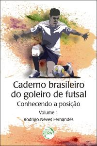 CADERNO BRASILEIRO DO GOLEIRO DE FUTSAL:  <br>conhecendo a posição - Volume 1